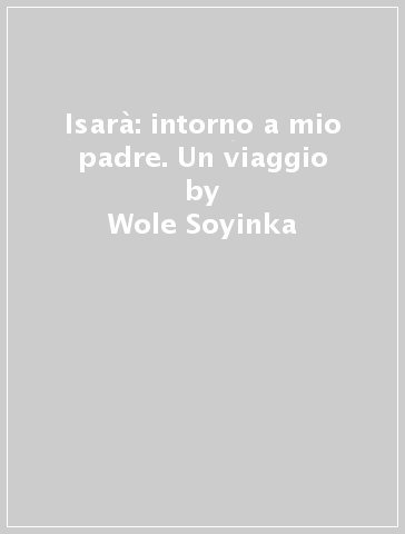 Isarà: intorno a mio padre. Un viaggio - Wole Soyinka