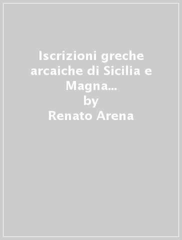 Iscrizioni greche arcaiche di Sicilia e Magna Grecia. 2.Iscrizioni di Gela e Agrigento - Renato Arena