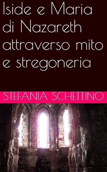 Iside e Maria di Nazareth attraverso mito e stregoneria - Stefania Schettino