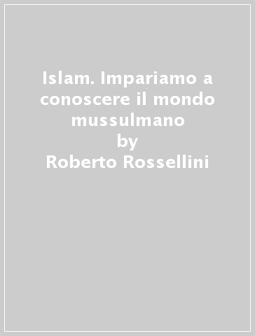 Islam. Impariamo a conoscere il mondo mussulmano - Roberto Rossellini