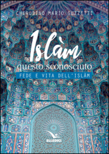 Islàm questo sconosciuto. Fede e vita dell'Islam - Cherubino Mario Guzzetti