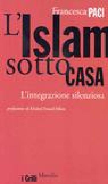 L'Islam sotto casa. L'integrazione silenziosa - Francesca Paci