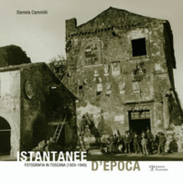 Istantanee d'epoca. Fotografia in Toscana (1920-1940) - Daniela Cammilli