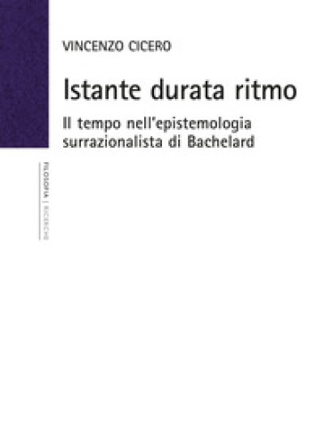 Istante durata ritmo. Il tempo nell'epistemologia surrazionalista di Bachelard. Nuova ediz. - Vincenzo Cicero