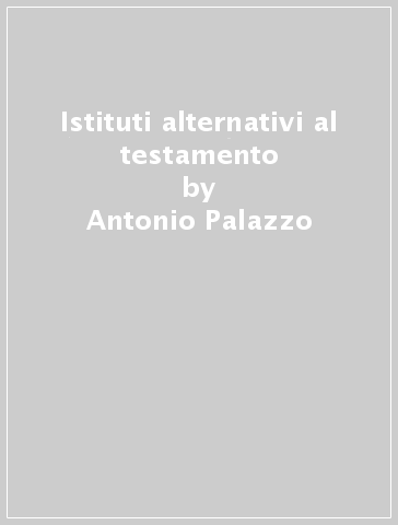 Istituti alternativi al testamento - Antonio Palazzo