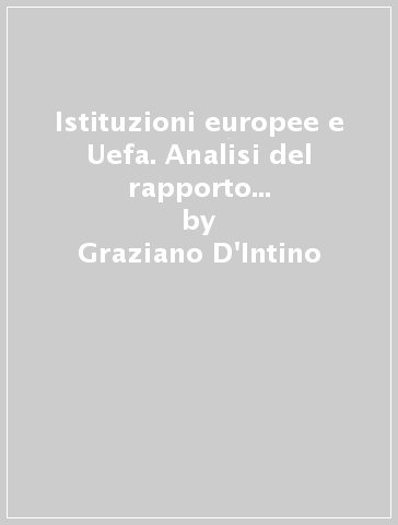 Istituzioni europee e Uefa. Analisi del rapporto tra Consiglio d'Europa, Unione europea e Unione of european football associations - Graziano D