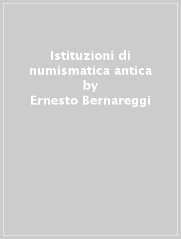 Istituzioni di numismatica antica - Ernesto Bernareggi