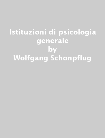 Istituzioni di psicologia generale - Wolfgang Schonpflug - Ute Schonpflug