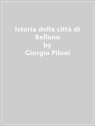 Istoria della città di Belluno - Giorgio Piloni