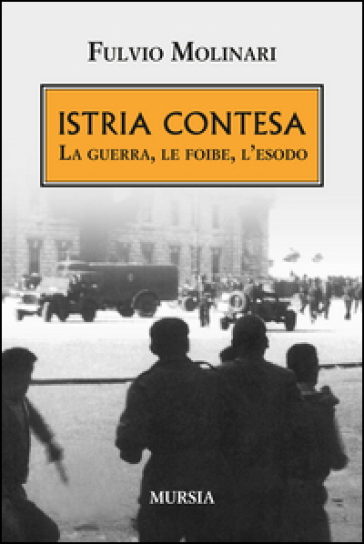 Istria contesa. La guerra, le foibe, l'esodo - Fulvio Molinari