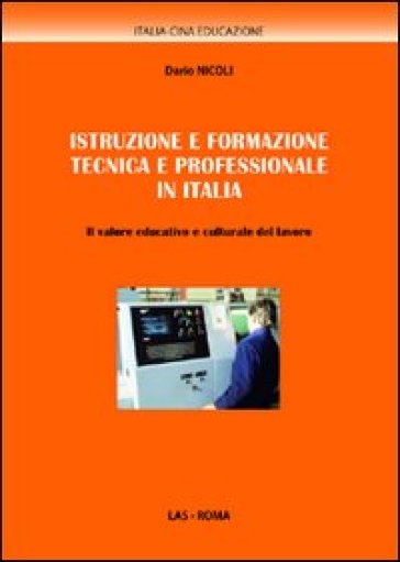 Istruzione e formazione tecnica e professionale in Italia. Il valore educativo e culturale del lavoro - Dario Nicoli