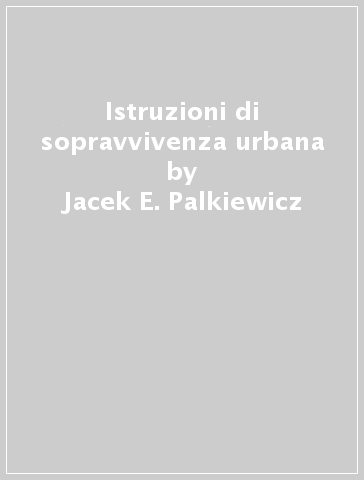 Istruzioni di sopravvivenza urbana - Jacek E. Palkiewicz