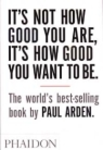 It's Not How Good You Are, It's How Good You Want To Be - Paul Arden