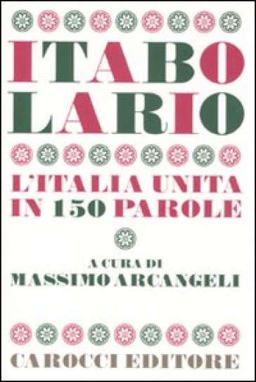 Itabolario. L'Italia unita in 150 parole - Massimo Arcangeli