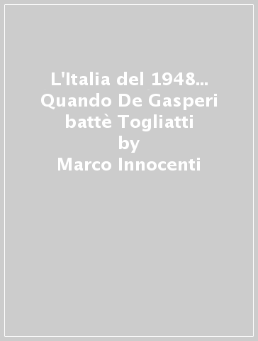 L'Italia del 1948... Quando De Gasperi battè Togliatti - Marco Innocenti