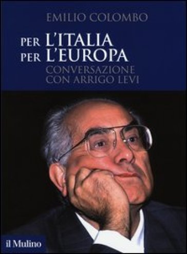 Per l'Italia, per l'Europa. Conversazione con Arrigo Levi - Emilio Colombo - Arrigo Levi