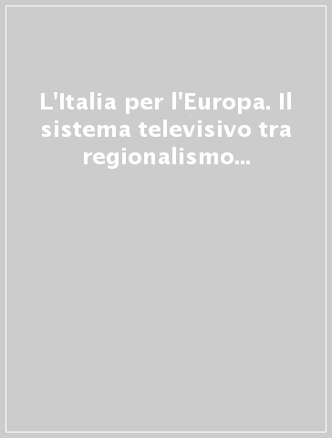 L'Italia per l'Europa. Il sistema televisivo tra regionalismo e decentramento: il ruolo delle regioni