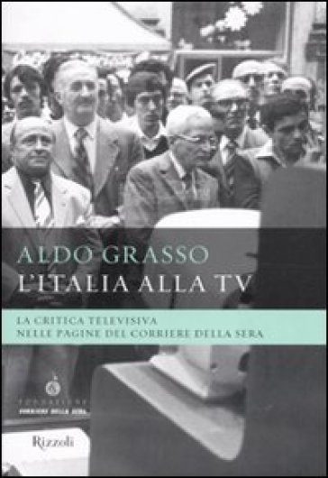 L'Italia alla Tv. La critica televisiva nelle pagine del Corriere della sera - Aldo Grasso