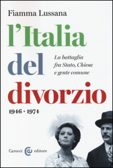 L'Italia del divorzio. La battaglia fra Stato, Chiesa e gente comune (1946-1975) - Fiamma Lussana