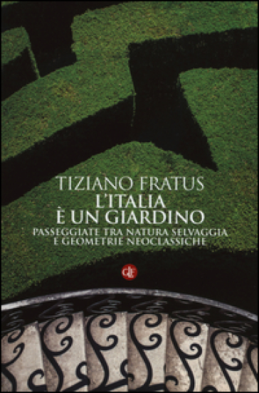 L'Italia è un giardino. Passeggiate tra natura selvaggia e geometrie neoclassiche - Tiziano Fratus