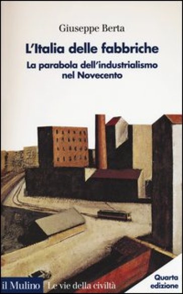 L'Italia delle fabbriche. La parabola dell'industrialismo nel Novecento - Giuseppe Berta