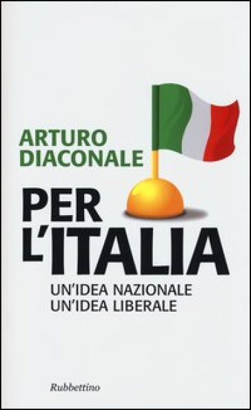 Per l'Italia. Un'idea nazionale, un'idea liberale - Arturo Diaconale