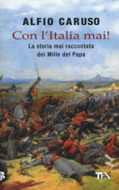 Con l Italia mai! La storia mai raccontata dei Mille del papa