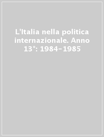 L'Italia nella politica internazionale. Anno 13°: 1984-1985