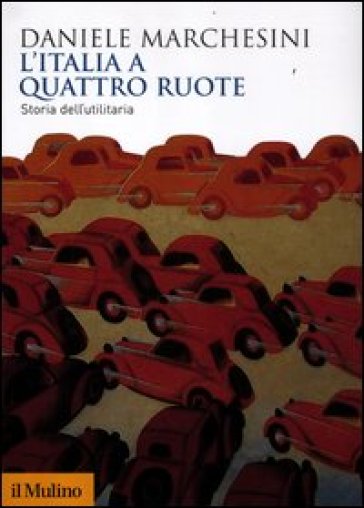 L'Italia a quattro ruote. Storia dell'utilitaria - Daniele Marchesini