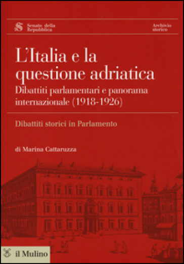 L'Italia e la questione adriatica. Dibattiti parlamentari e panorama internazionale (1918-1926) - Marina Cattaruzza