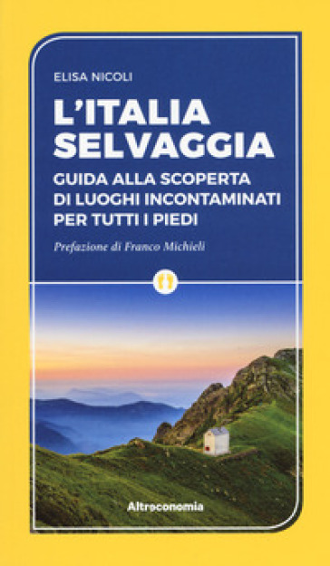 L'Italia selvaggia. Guida alla scoperta di luoghi incontaminati per tutti i piedi - Elisa Nicoli