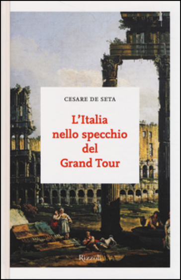 L'Italia nello specchio del Grand Tour - Cesare De Seta