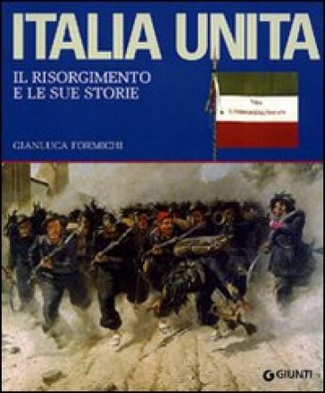 Italia unita. Il Risorgimento e le sue storie. Ediz. illustrata - Gianluca Formichi