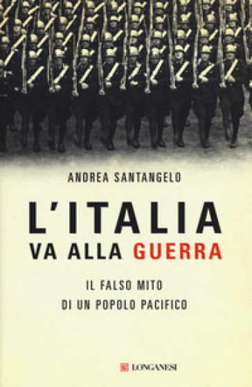 L'Italia va alla guerra. Il falso mito di un popolo pacifico - Andrea Santangelo