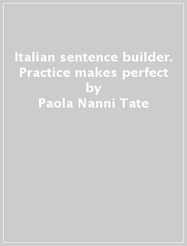 Italian sentence builder. Practice makes perfect - Paola Nanni-Tate