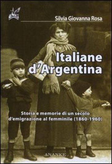 Italiane d'Argentina. Storie e memorie di un secolo d'emigrazione al femminile (1860-1960) - Silvia G. Rosa