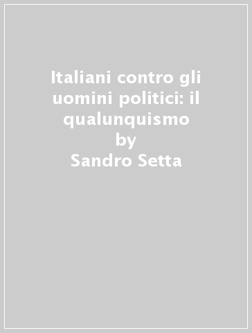 Italiani contro gli uomini politici: il qualunquismo - Sandro Setta