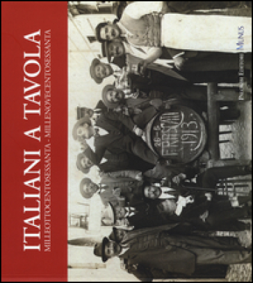 Italiani a tavola. Milleottocentosessanta-Millenovecentosessanta. Storia dell'alimentazione, della cucina e della tavola in Italia