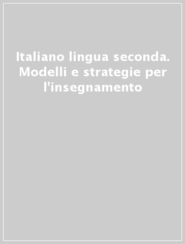 Italiano lingua seconda. Modelli e strategie per l'insegnamento