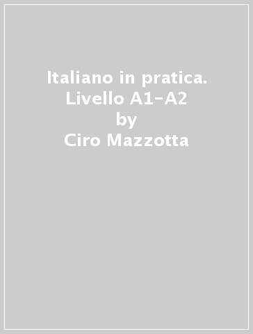 Italiano in pratica. Livello A1-A2 - Ciro Mazzotta