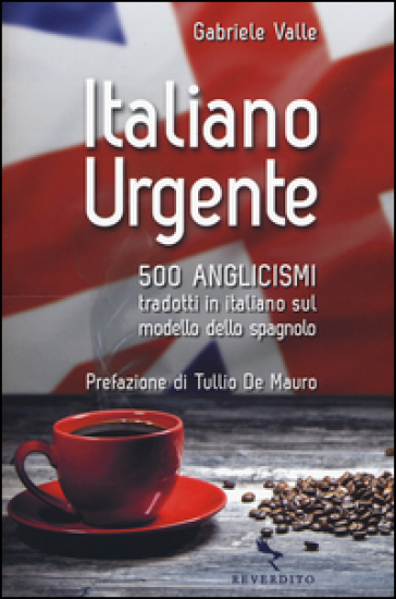Italiano urgente. 500 anglicismi tradotti in italiano sul modello dello spagnolo - Gabriele Valle