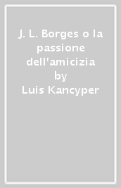 J. L. Borges o la passione dell amicizia