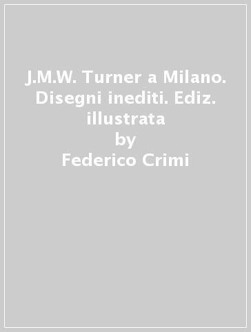 J.M.W. Turner a Milano. Disegni inediti. Ediz. illustrata - Federico Crimi