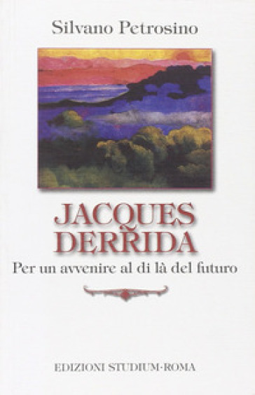 Jacques Derrida. Per un avvenire al di là del futuro - Silvano Petrosino