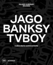 Jago, Banksy, TVBoy e altre storie controcorrente. Ediz. illustrata