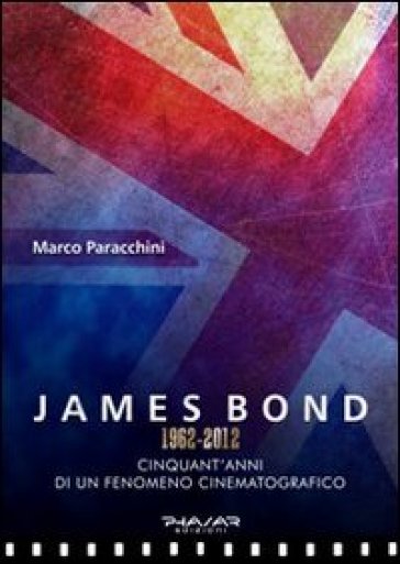 James Bond 1962-2012. Cinquant'anni di un fenomeno cinematografico - Marco Paracchini
