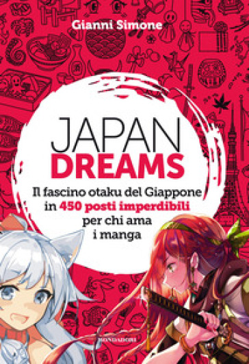 Japan Dreams. Il fascino otaku del Giappone in 450 posti imperdibili per chi ama i manga. Ediz. a colori - Gianni Simone