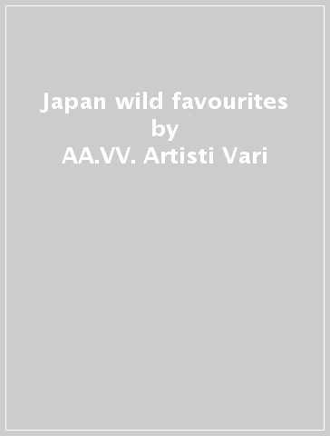 Japan wild favourites - AA.VV. Artisti Vari