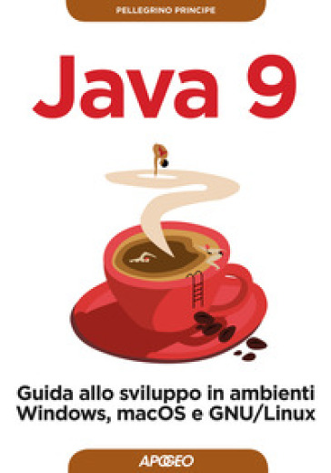 Java 9. Guida allo sviluppo in ambienti Windows, macOS e GNU/Linux - Pellegrino Principe