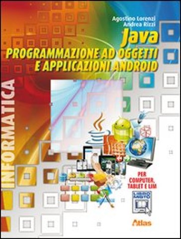 Java. Programmazione ad oggetti e applicazioni Android. Con materiali per il docente. Per le Scuole superiori. Con espansione online - Agostino Lorenzi - Andrea Rizzi